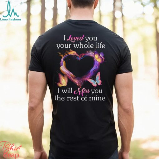 I Loved You Your Whole Life I Will Miss You The Rest Of Mine shirt