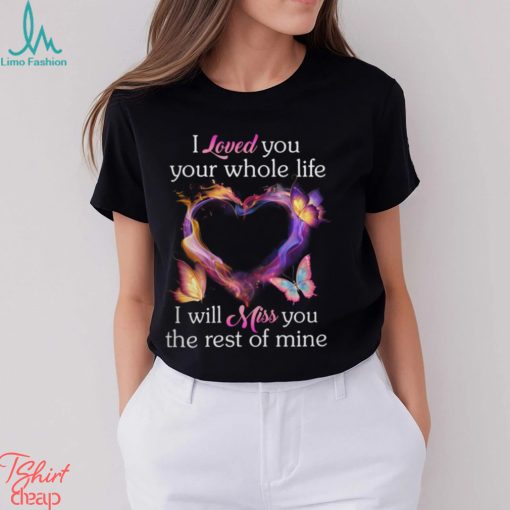 I Loved You Your Whole Life I Will Miss You The Rest Of Mine shirt