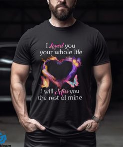 I Loved You Your Whole Life I Will Miss You The Rest Of Mine shirt