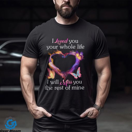 I Loved You Your Whole Life I Will Miss You The Rest Of Mine shirt