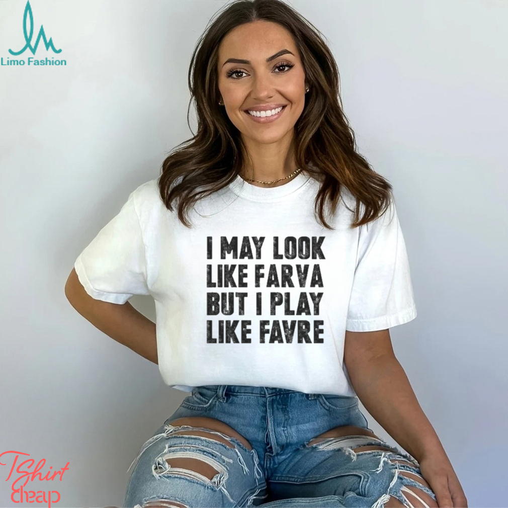 I May Look Like Farva But I Play Like Favre Shirt, Custom prints store