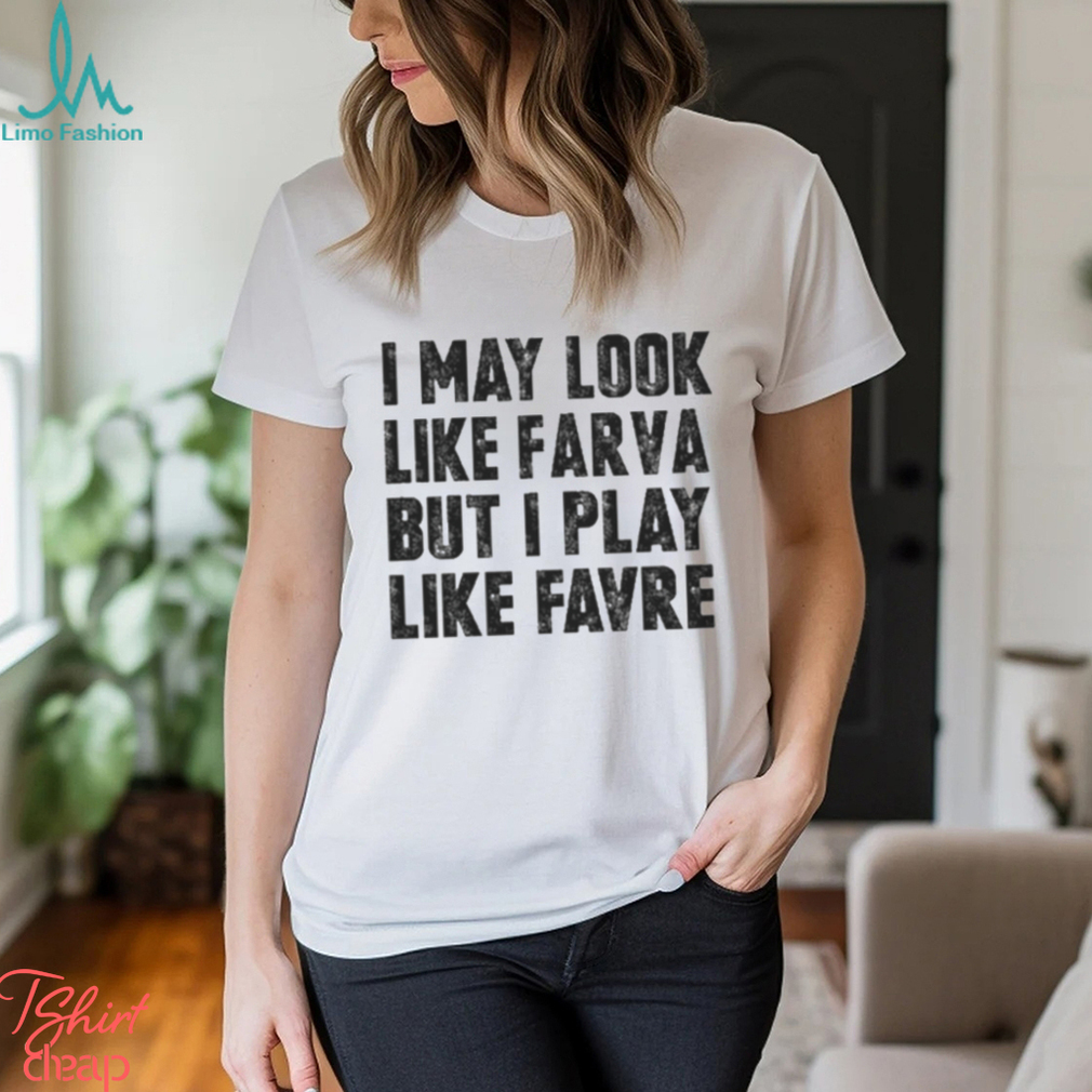 I May Look Like Farva But I Play Like Favre Shirt, Custom prints store