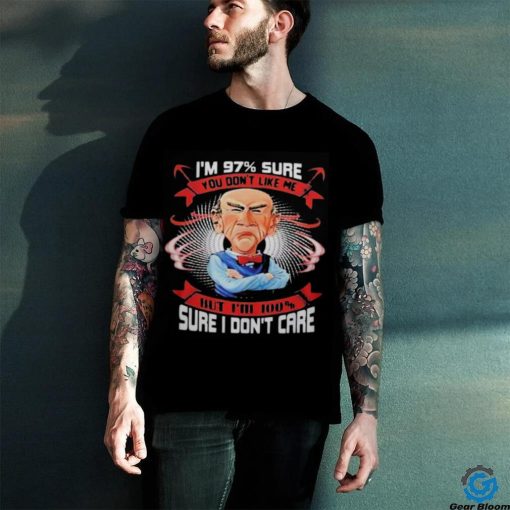 I’M 97% SURE YOU DON’T LIKE ME BUT I’M 100 sure i don’t care shirt