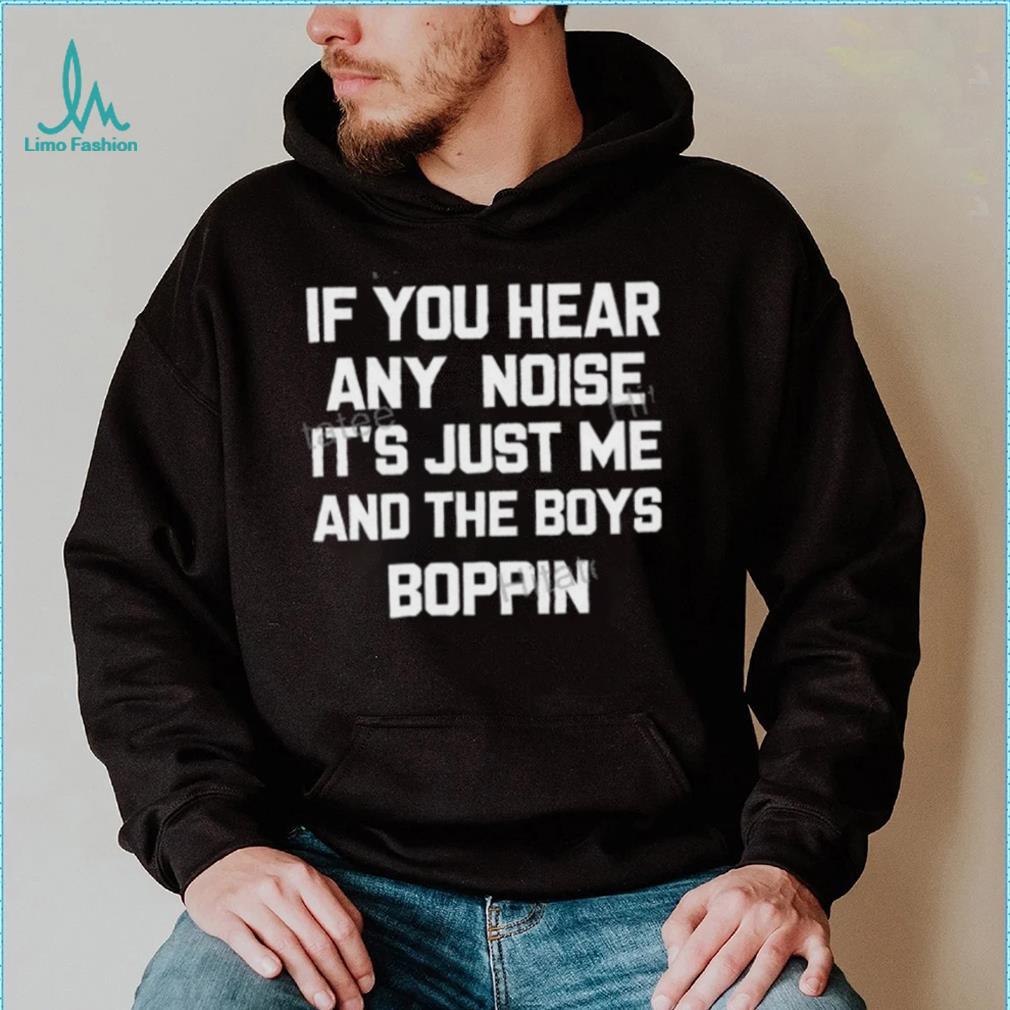 If You Hear Any Noise It's Just Me And The Boys Boppin Sweatshirt