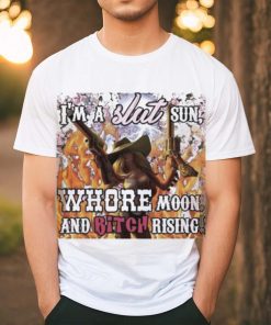 I’m A Slut Sun Whore Moon And Bitch Rising Shirt