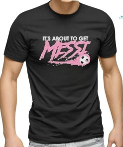 It’s About To Get Messi Miami Shirt