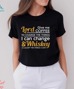 Lord Give Coffe To Change The Things I Can & Whiskey To Accept The Things I Can't Shirt