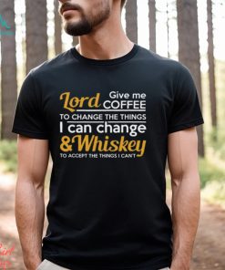 Lord Give Coffe To Change The Things I Can & Whiskey To Accept The Things I Can't Shirt