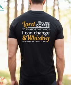 Lord Give Coffe To Change The Things I Can & Whiskey To Accept The Things I Can't Shirt