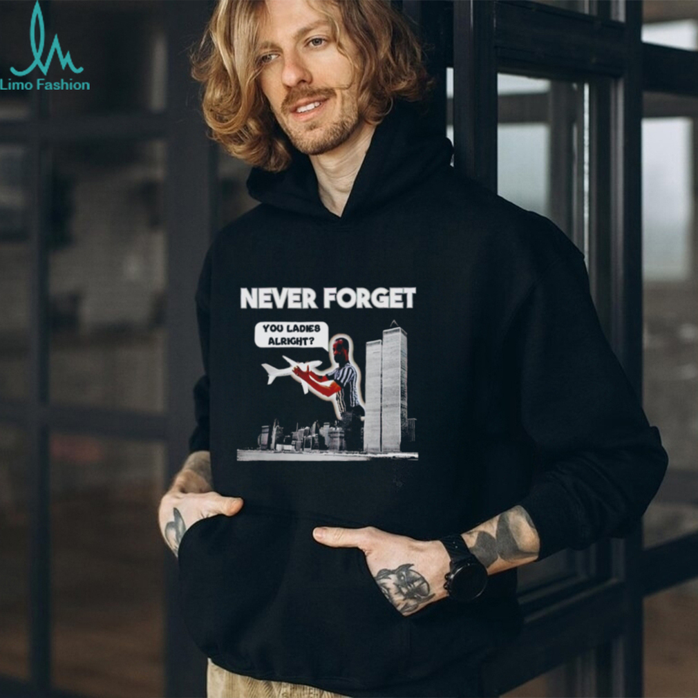 Never Forget You Ladies Alright Shirt, hoodie, sweater, long