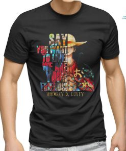Monkey D Luffy Say You Want To Live We Are Your Friends 2023 Shirt