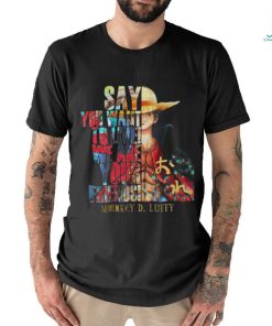 Monkey D Luffy Say You Want To Live We Are Your Friends 2023 Shirt