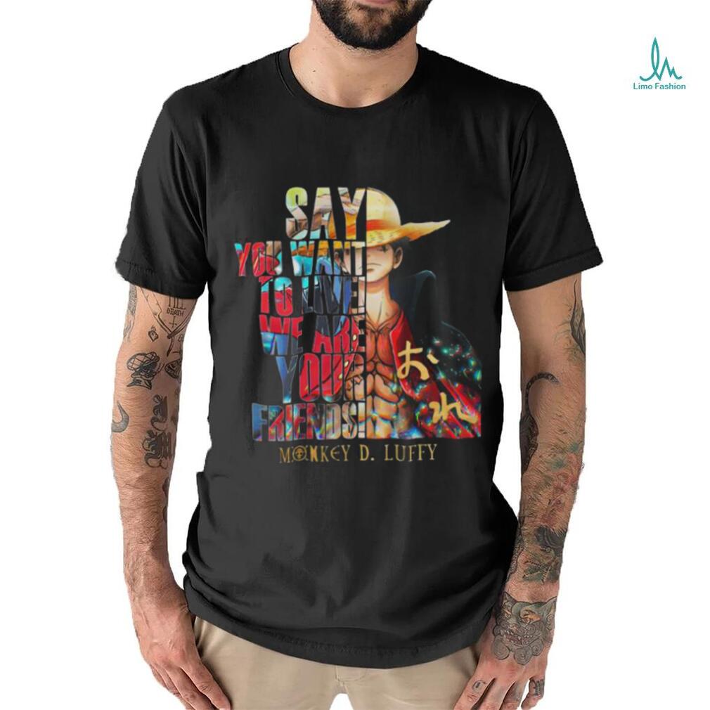 Monkey D Luffy Say You Want To Live We Are Your Friends 2023 Shirt Monkey D Luffy Say You Want To Live We Are Your Friends 2023 Shirt