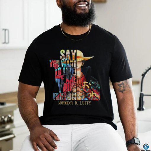 Monkey D Luffy Say You Want To Live We Are Your Friends 2023 Shirt