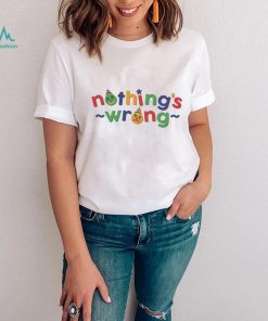 Nothing’s Wrong T Shirts