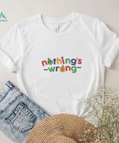 Nothing’s Wrong T Shirts