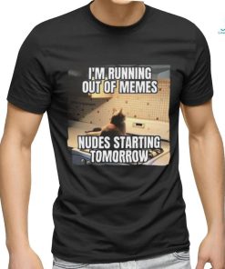 Official I’m Running Out Of Memes Nudes Starting Tomorrow Shirt