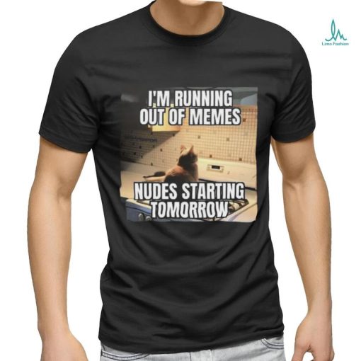 Official I’m Running Out Of Memes Nudes Starting Tomorrow Shirt