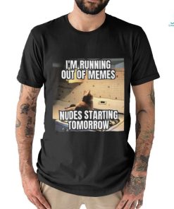 Official I’m Running Out Of Memes Nudes Starting Tomorrow Shirt