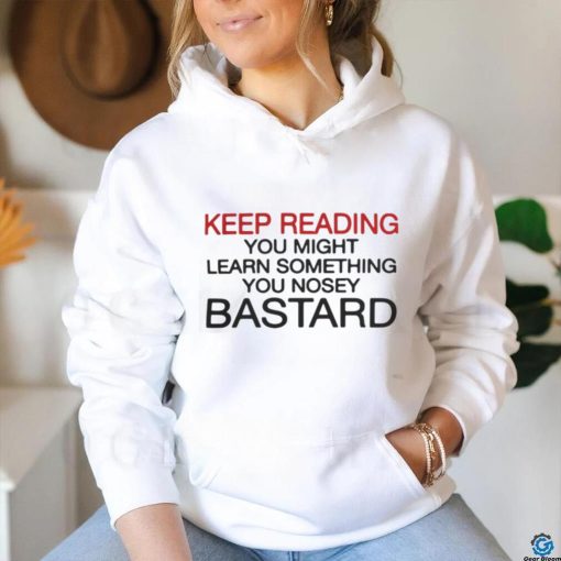 Official Keep Reading You Might Learn Something You Nosey Bastard T Shirt