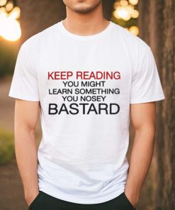 Official Keep Reading You Might Learn Something You Nosey Bastard T Shirt