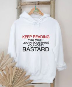 Official Keep Reading You Might Learn Something You Nosey Bastard T Shirt