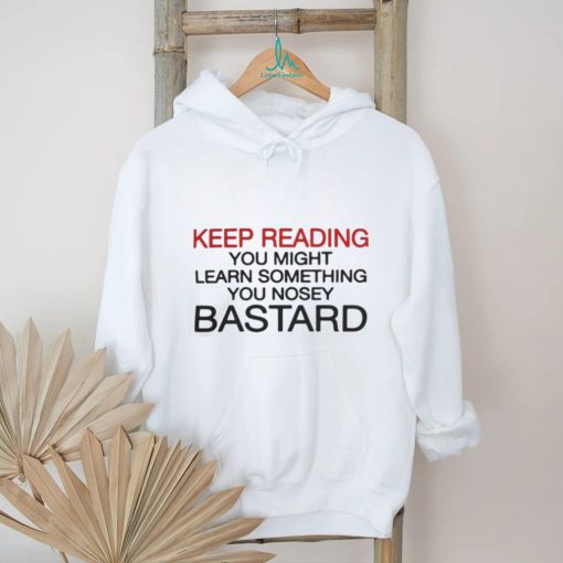 Official Keep Reading You Might Learn Something You Nosey Bastard T Shirt