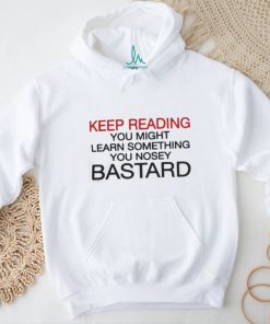 Official Keep Reading You Might Learn Something You Nosey Bastard T Shirt