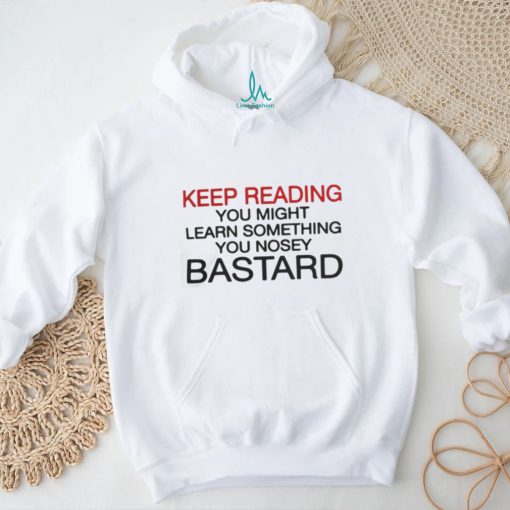 Official Keep Reading You Might Learn Something You Nosey Bastard T Shirt
