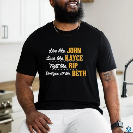 Official Live like John love like Kayce Fight like Rip don’t give af like Beth shirt