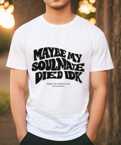 Official Maybe My Soulmate Died Idk shirt
