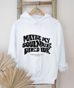 Official Maybe My Soulmate Died Idk shirt