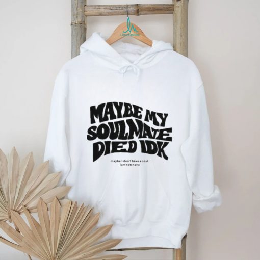 Official Maybe My Soulmate Died Idk shirt