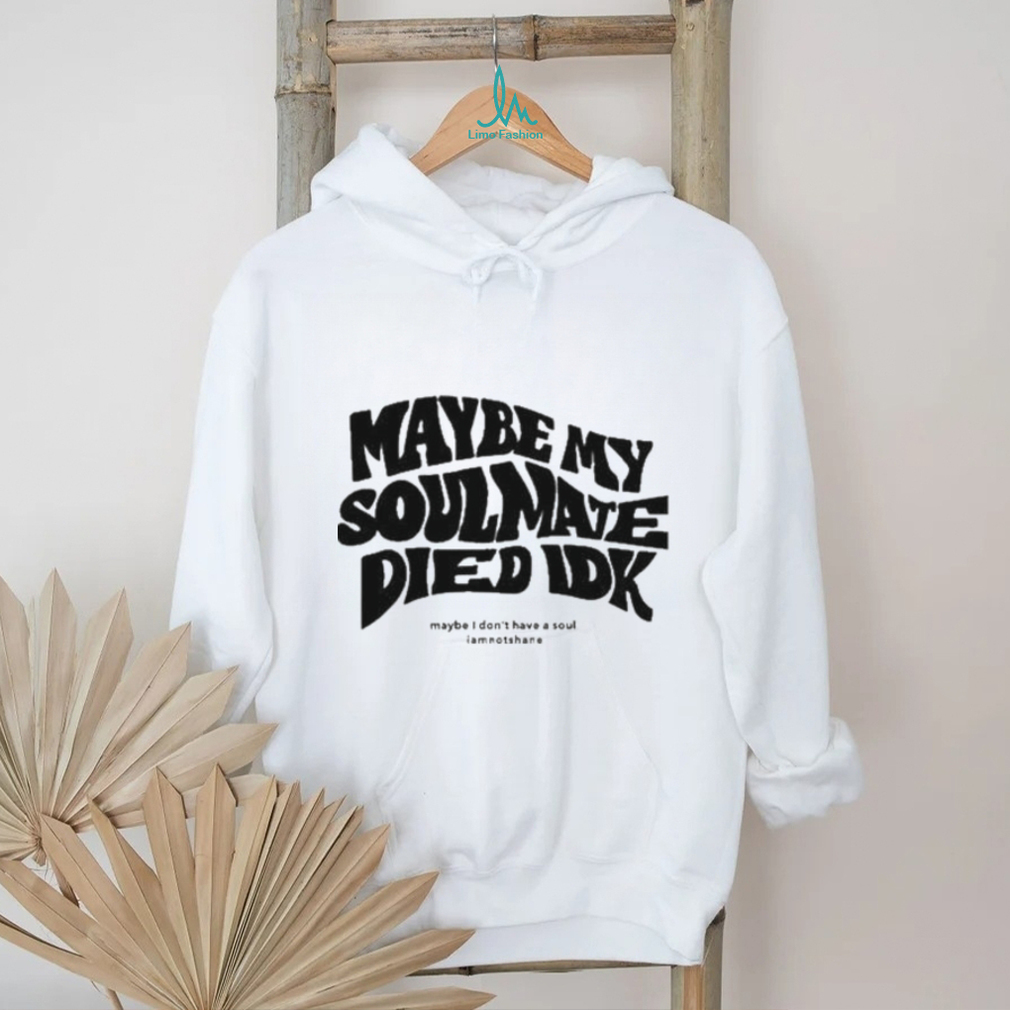 Official Maybe My Soulmate Died Idk shirt Official Maybe My Soulmate Died Idk shirt