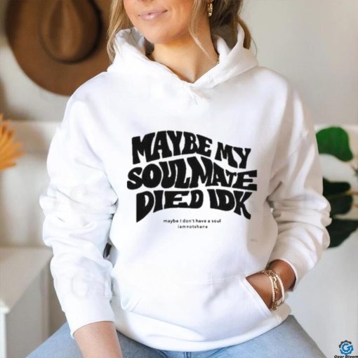 Official Maybe My Soulmate Died Idk shirt