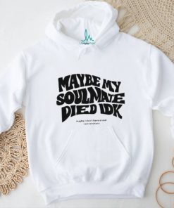 Official Maybe My Soulmate Died Idk shirt