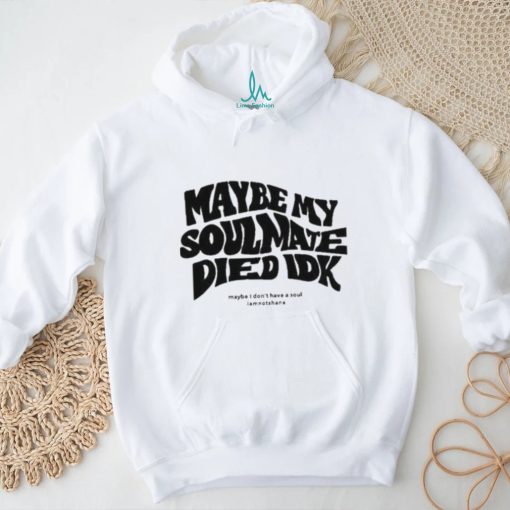 Official Maybe My Soulmate Died Idk shirt