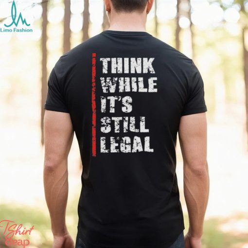 Official Think While It’s Still Legal Vintage Shirt