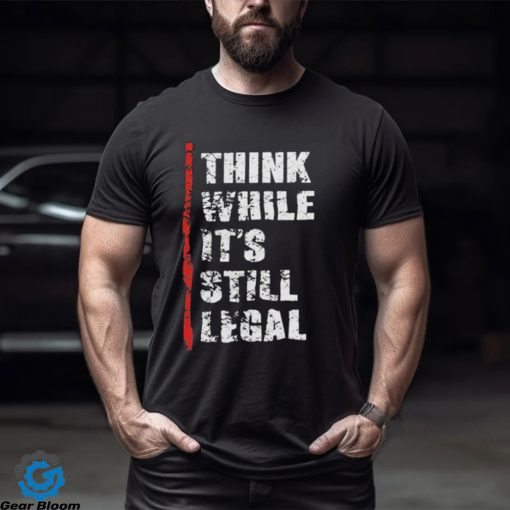 Official Think While It’s Still Legal Vintage Shirt