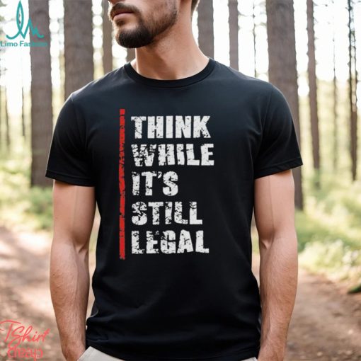 Official Think While It’s Still Legal Vintage Shirt