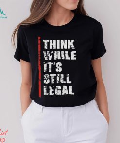 Official Think While It’s Still Legal Vintage Shirt