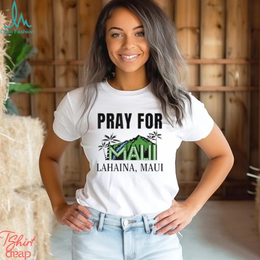 Pray for lahaina mauI hawaiI strong wildfire support shirt