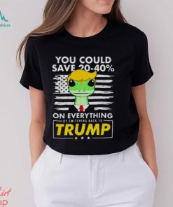 Pro Donald Trump Shirts You Could Save 20 40% By Switching Back To Trump shirt