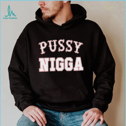 Pussy nigga T shirts