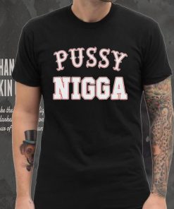 Pussy nigga T shirts