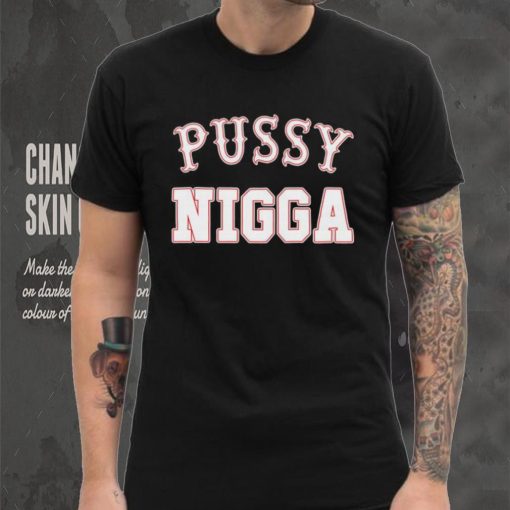 Pussy nigga T shirts