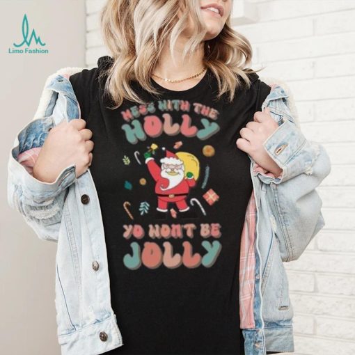 Santa mess with the holly yo wont be jolly Christmas T shirt