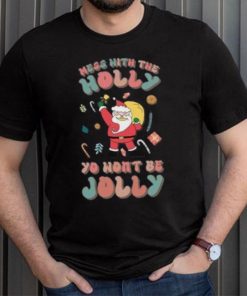 Santa mess with the holly yo wont be jolly Christmas T shirt