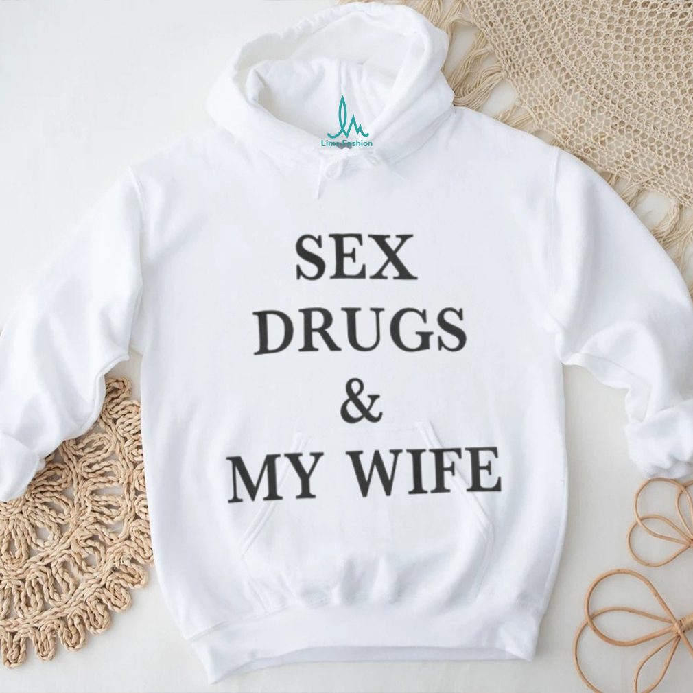 Sex Drugs and My Wife Shirts