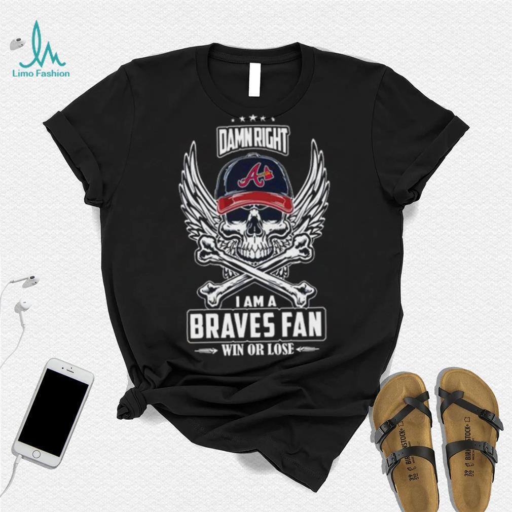 Skull damn right I am a Atlanta Braves fan win or lose shirt